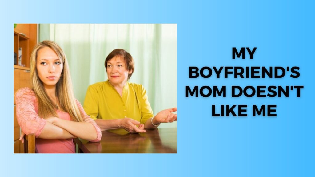 My Boyfriend's Mom Doesn't Like Me What to Do?