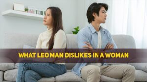 What Leo Man Dislikes in a Woman