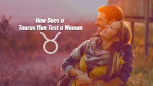 How Does a Taurus Man Test a Woman