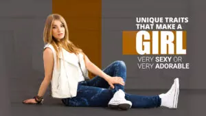 Unique Traits that Make a Girl Very Sexy or Very Adorable