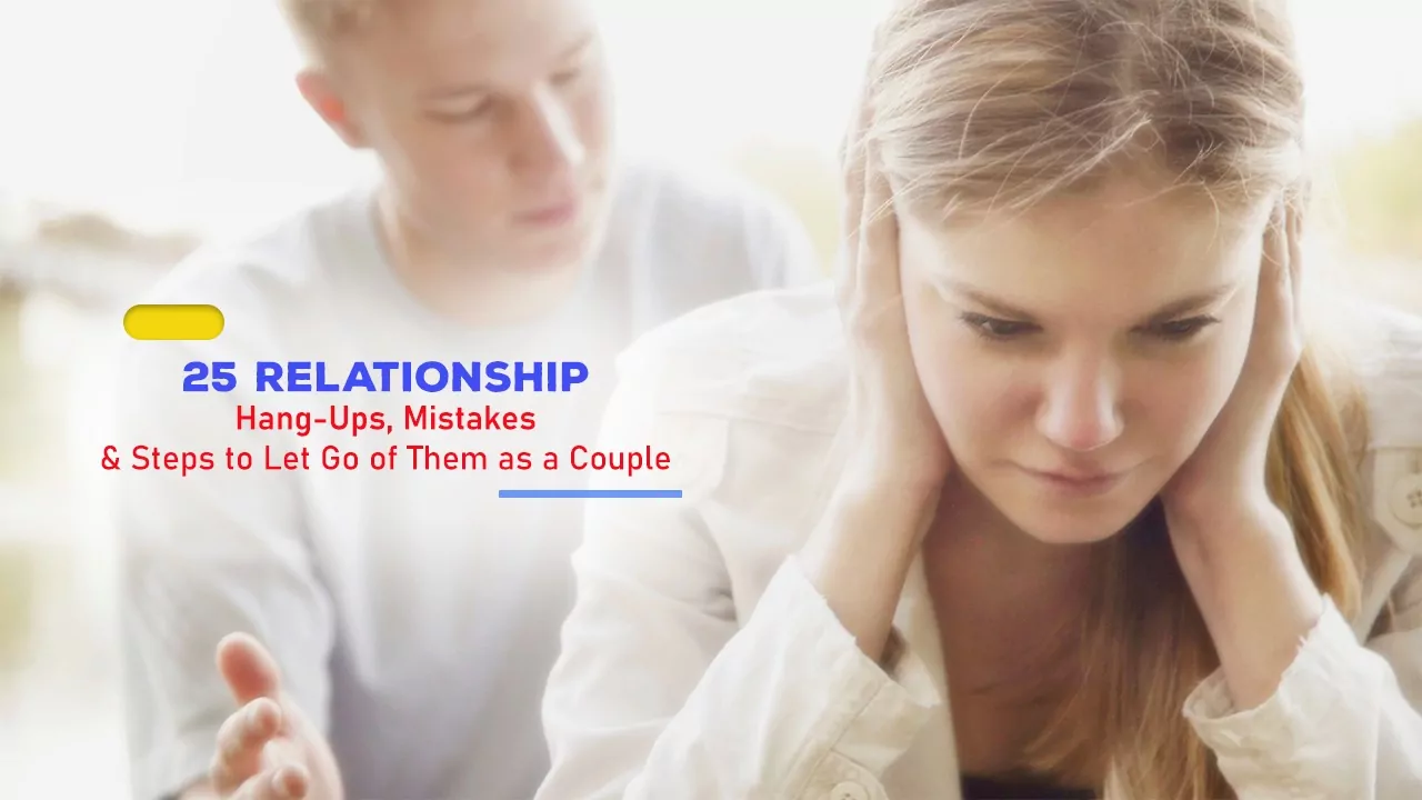 25 Relationship Hang-Ups, Mistakes & Steps to Let Go of Them as a Couple